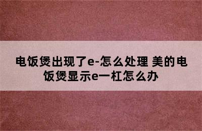 电饭煲出现了e-怎么处理 美的电饭煲显示e一杠怎么办